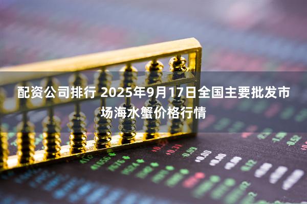 配资公司排行 2025年9月17日全国主要批发市场海水蟹价格行情