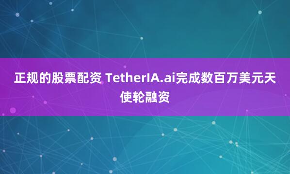 正规的股票配资 TetherIA.ai完成数百万美元天使轮融资