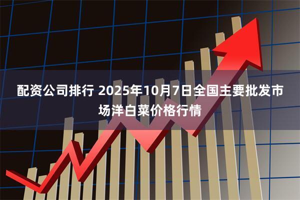 配资公司排行 2025年10月7日全国主要批发市场洋白菜价格行情