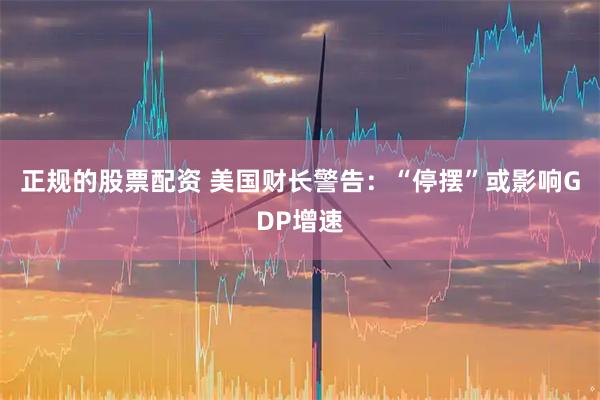 正规的股票配资 美国财长警告：“停摆”或影响GDP增速