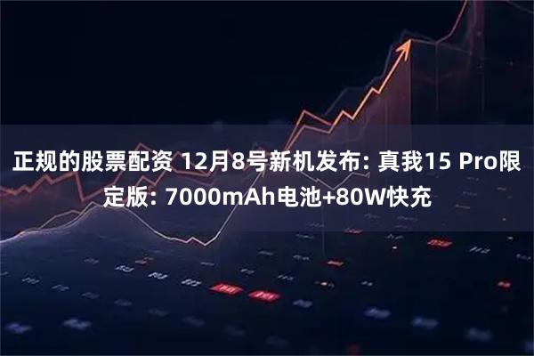 正规的股票配资 12月8号新机发布: 真我15 Pro限定版: 7000mAh电池+80W快充