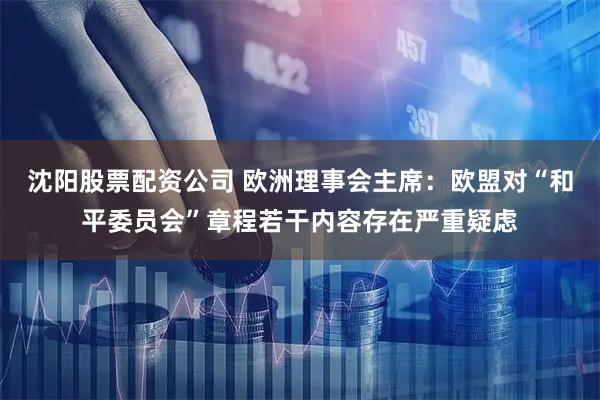 沈阳股票配资公司 欧洲理事会主席：欧盟对“和平委员会”章程若干内容存在严重疑虑