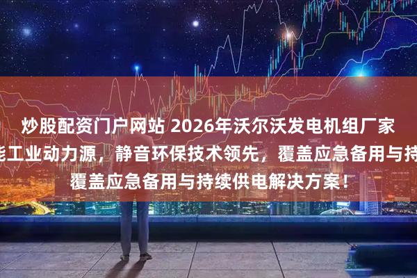 炒股配资门户网站 2026年沃尔沃发电机组厂家实力推荐：高性能工业动力源，静音环保技术领先，覆盖应急备用与持续供电解决方案！