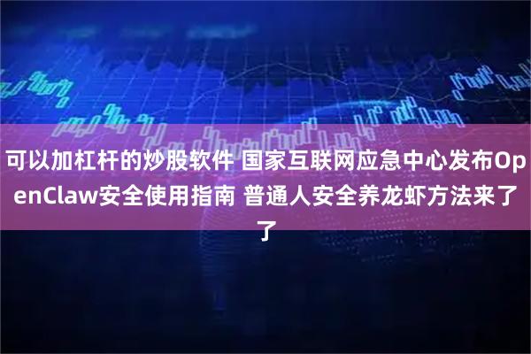 可以加杠杆的炒股软件 国家互联网应急中心发布OpenClaw安全使用指南 普通人安全养龙虾方法来了
