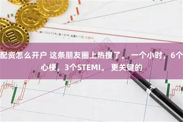 配资怎么开户 这条朋友圈上热搜了。 一个小时，6个心梗，3个STEMI。 更关键的