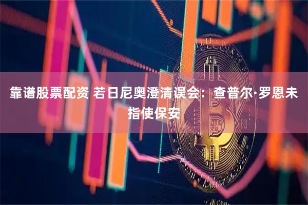 靠谱股票配资 若日尼奥澄清误会：查普尔·罗恩未指使保安